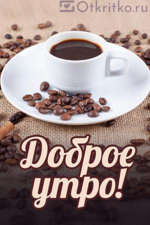 С Добрым Утром картинка с чашкой кофе и кофейными зернами 300x450
